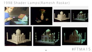 20 #FTMA15
1998 Shader Lamps(Ramesh Raskar)
 