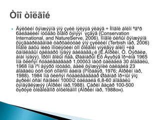  Äýëõèéí õýìæýýíä ýíý çүéë íýëýýä ýëáýã ÷ Ìîíãîë áîëîí ªâºð
бàéãàëèéí íóòàãò õîâîð õýìýýí үçäýã (Conservation
International, and NatureServe, 2006). Ìîíãîë óëñûí õýìæýýíä
õÿçãààðëàãäìàë òàðõàëòòàé ýíý çүéëèéí (Terbish íàð, 2006)
Ìîíãîë äàõü íèéò ïîïóëÿöèéí òîî òîëãîéí үíýëãýý áîëîí ÷èã
õàíäëàãûí òàëààðõ ìýäýý áàéäàãã¿é (Ë.Áîðêèí, Õ. Òýðáèø,
àìàí ìýäýý). Îðõîí ãîëûí ñàâ, Øààìàðûí Èõ Áүүðýã îð÷èìä 1965
îíä õèéñýí ñóäàëãààãààð 1,000õ3 ìåòð òàëáàéä 30 áîäãàëü,
1968 îíä ìºí äýýðõ íóòàãò, àäèë õýìæýýíèé òàëáàéä 23
áîäãàëü òóñ òóñ òîîëñîí áàéíà (Ìºíõáàÿð, 1976; Áîðêèí íàð,
1988). 1984 îíä õèéñýí ñóäàëãààãààð Øààìàð îð÷ìûí ÿíç
áүðèéí óñàí ñàíãèéí 1000ì2 òàëáàéä 6,8-60 áîäãàëü
òýìäýãëýæýý (Áîðêèí íàð,1988). Çàðèì ãàçàð 100-500
õүðòýë òîëãîéãîîð òîõèîëäîíî (Áîðêèí íàð, 1988он).
 