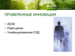 ПРОВЕРЕННЫЕ ИННОВАЦИИ
• iSCSI
• Flash-диски
• Унифицированная СХД
 