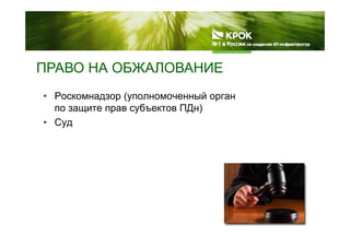 ПРАВО НА ОБЖАЛОВАНИЕПРАВО НА ОБЖАЛОВАНИЕ
• Роскомнадзор (уполномоченный орган• Роскомнадзор (уполномоченный орган
по защите прав субъектов ПДн)
• СудСуд
 