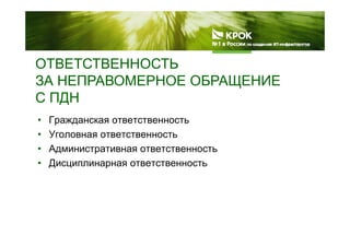ОТВЕТСТВЕННОСТЬОТВЕТСТВЕННОСТЬ
ЗА НЕПРАВОМЕРНОЕ ОБРАЩЕНИЕ
С ПДНС ПДН
• Гражданская ответственностьр д
• Уголовная ответственность
• Административная ответственностьАдминистративная ответственность
• Дисциплинарная ответственность
 