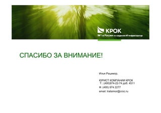СПАСИБО ЗА ВНИМАНИЕ!СПАСИБО ЗА ВНИМАНИЕ!
Илья Рацимор,
ЮРИСТ КОМПАНИИ КРОК
Т.: (495)974-22-74 доб. 4511
Ф: (495) 974 2277
email: Iratsimor@croc.ru
 