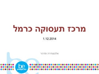 ‫כרמל‬ ‫תעסוקה‬ ‫מרכז‬
1.12.2014
‫תדהר‬ ‫אלכסנדרה‬
 