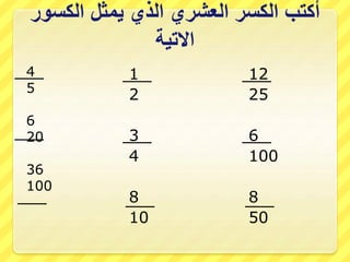 ‫الكسور‬ ‫يمثل‬ ‫الذي‬ ‫العشري‬ ‫الكسر‬ ‫أكتب‬
‫االتية‬
4
5
6
20
36
100
1
2
3
4
8
10
12
25
6
100
8
50
 