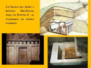 Στη Βεργίνα έχει βρεθεί ο
βασιλικός Μακεδονικός
τάφος του Φιλίππου Β΄, με
τοιχογραφίες και πλούσια
κτερίσματα.
 