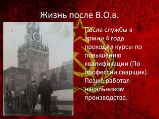Жизнь после В.О.в.
После службы в
армии 4 года
проходил курсы по
повышению
квалификации (По
профессии сварщик).
Позже работал
начальником
производства.