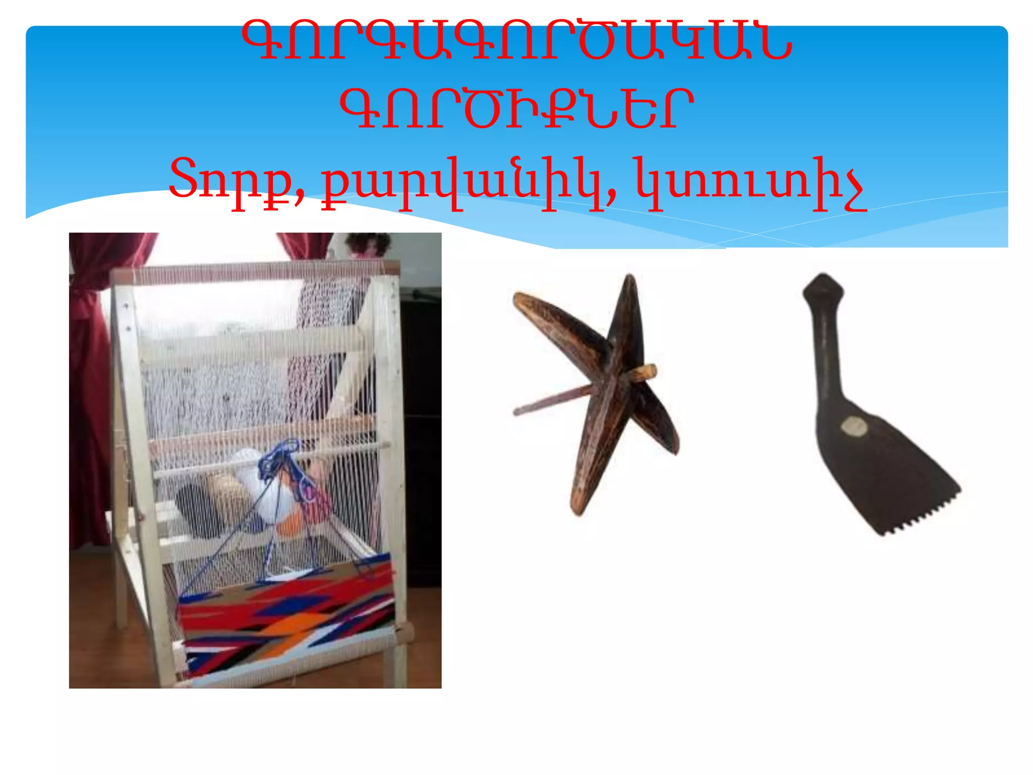 ԳՈՐԳԱԳՈՐԾԱԿԱՆ
ԳՈՐԾԻՔՆԵՐ
Տորք, քարվանիկ, կտուտիչ
 