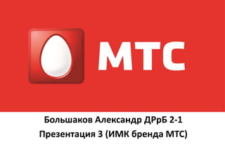 Большаков Александр ДРрБ 2-1
Презентация 3 (ИМК бренда МТС)
 