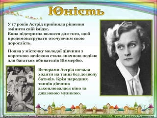 Вечорами Астрід почала
ходити на танці без дозволу
батьків. Крім народних
танців дівчина
захоплювалася кіно та
джазовою музикою.
 