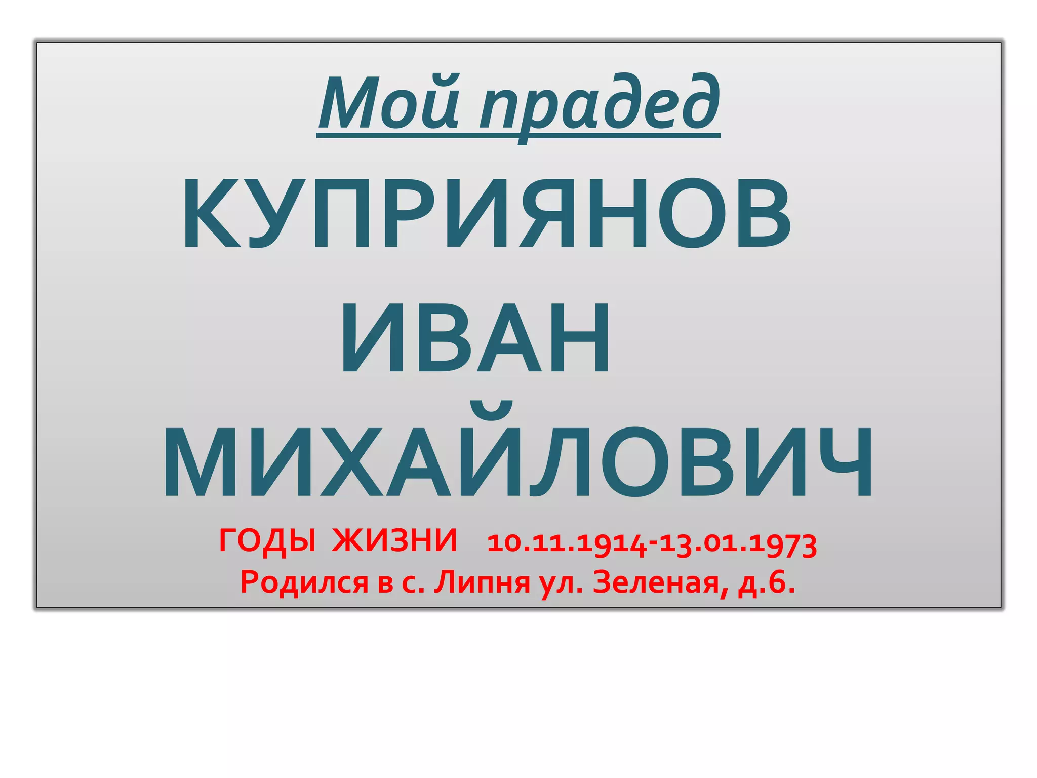 Мой прадед
КУПРИЯНОВ
ИВАН
МИХАЙЛОВИЧ
ГОДЫ ЖИЗНИ 10.11.1914-13.01.1973
Родился в с. Липня ул. Зеленая, д.6.