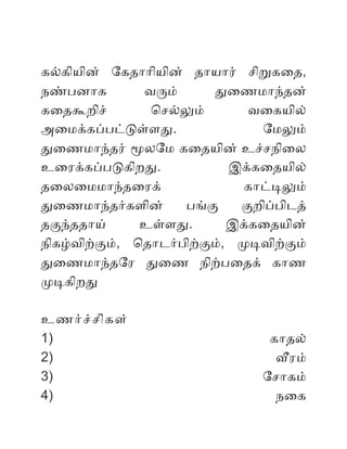 கலகியின் ோகதோோியின் தோயோர் சிறகைத,
நணபனோக வரம் தைணமோநதன்
கைதகறிச் ொசலலம் வைகயில்
அைமககபபடடளளத. ோமலம்
தைணமோநதர் மலோம கைதயின் உசசநிைல
உைரககபபடகிறத. இககைதயில்
தைலைமமோநதைரக் கோடடலம்
தைணமோநதரகளின் பஙக கறிபபிடத்
தகநததோய் உளளத. இககைதயின்
நிகழவிறகம், ொதோடரபிறகம், மடவிறகம்
தைணமோநதோர தைண நிறபைதக் கோண
மடகிறத
உணரசசிகள்
1) கோதல்
2) வரம்
3) ோசோகம்
4) நைக
 