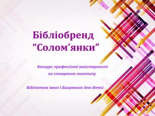 Бібліобренд
“Солом’янки”
Конкурс професійної майстерності
на створення логотипу
Бібліотека імені І.Багряного для дітей
 