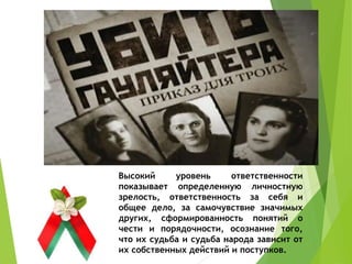 Высокий уровень ответственности
показывает определенную личностную
зрелость, ответственность за себя и
общее дело, за самочувствие значимых
других, сформированность понятий о
чести и порядочности, осознание того,
что их судьба и судьба народа зависит от
их собственных действий и поступков.
 