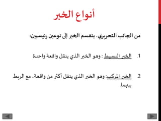 ‫الخبر‬‫أنواع‬
‫ئيسيين‬‫ر‬‫نوعين‬ ‫إلى‬ ‫الخبر‬ ‫ينقسم‬،‫ي‬‫التحرير‬‫الجانب‬‫من‬:
.1‫الخبر‬‫البسيط‬:‫واحدة‬ ‫واقعة‬ ‫ينقل‬ ‫الذي‬‫الخبر‬ ‫وهو‬
.2‫الخبر‬‫املركب‬:‫ا‬ ‫مع‬ ،‫واقعة‬ ‫من‬ ‫أكثر‬ ‫ينقل‬ ‫الذي‬ ‫الخبر‬ ‫وهو‬‫لربط‬
‫بينهما‬.
 