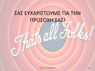 ΣΑΣ ΕΥΧΑΡΙΣΤΟΥΜΕ ΓΙΑ ΤΗΝ
ΠΡΟΣΟΧΗ ΣΑΣ!
2ο ΓΕ.Λ. Κορδελιού 28
 