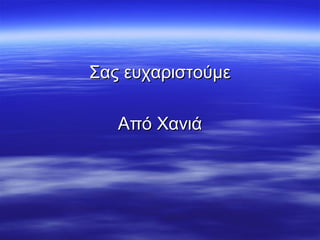 Σας ευχαριστούμεΣας ευχαριστούμε
Από ΧανιάΑπό Χανιά
 