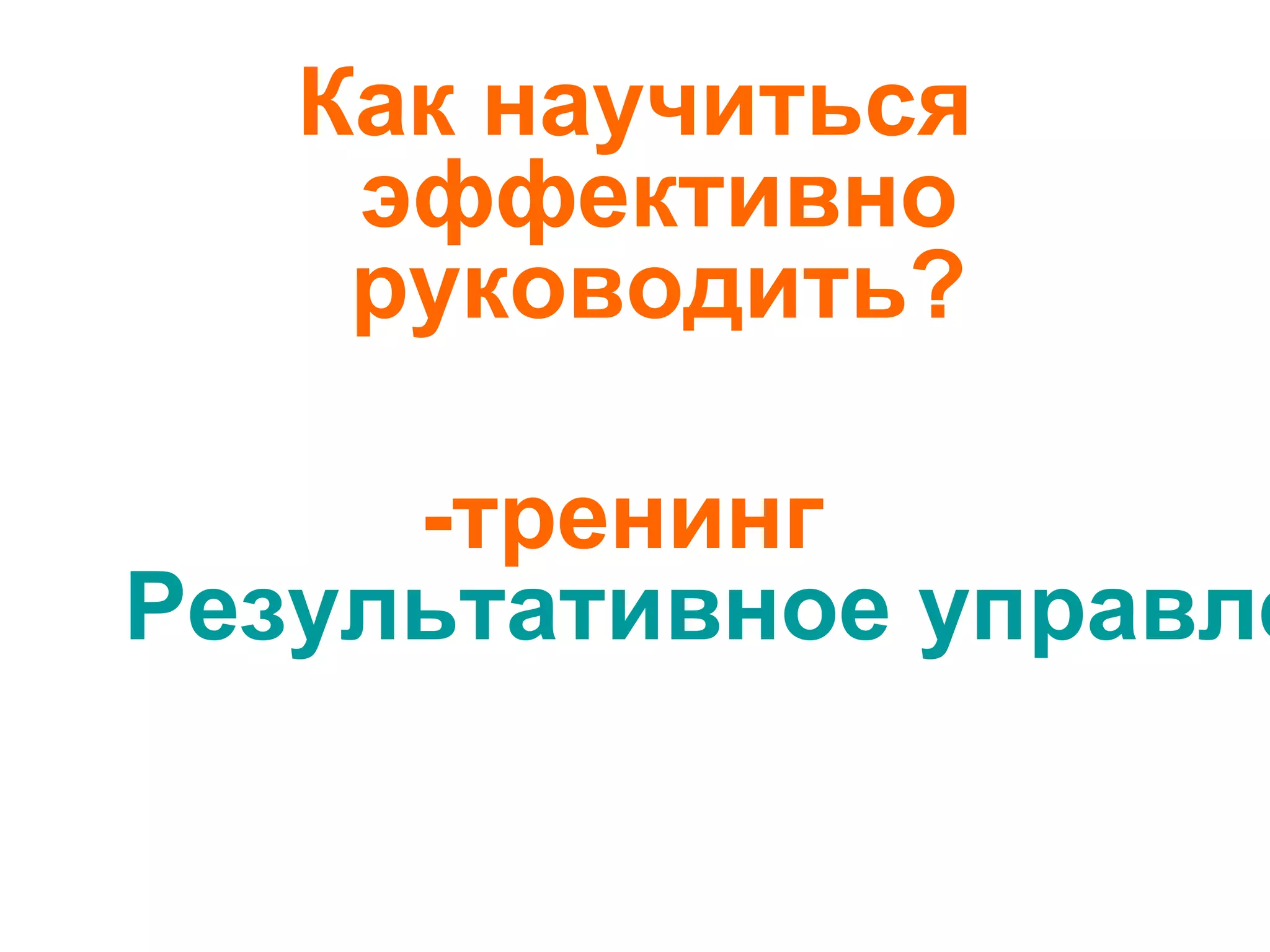 Как научиться
эффективно
руководить?
-тренинг
Результативное управле
 