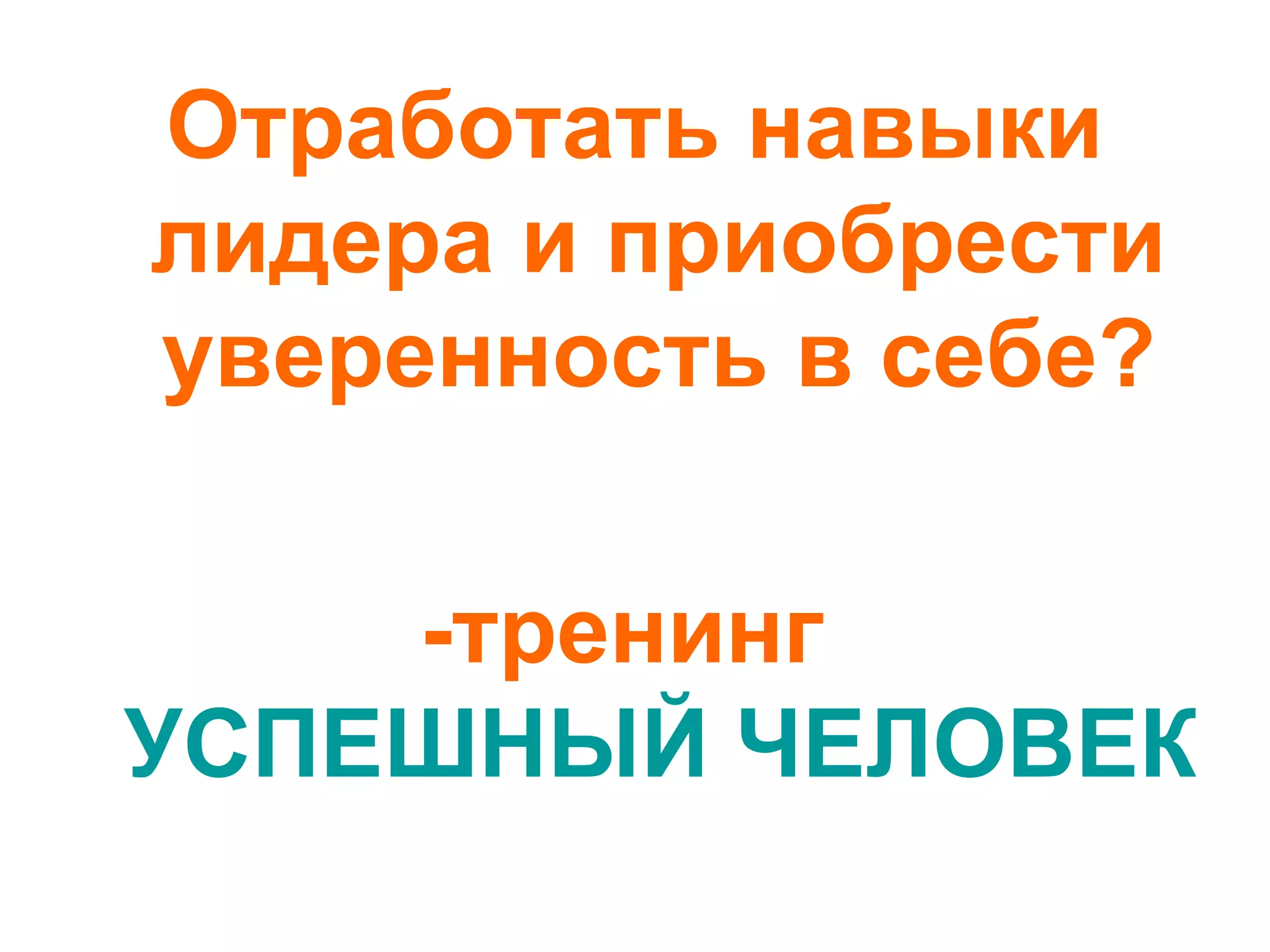 Отработать навыки
лидера и приобрести
уверенность в себе?
-тренинг
УСПЕШНЫЙ ЧЕЛОВЕК
 