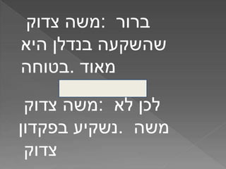 ‫משה‬‫צדוק‬ : ‫ברור‬
‫שהשקעה‬‫בנדלן‬‫היא‬
‫.בטוחה‬ ‫מאוד‬
‫משה‬‫צדוק‬ : ‫לכן‬‫לא‬
‫נשקיע‬‫בפקדון‬ . ‫משה‬
‫צדוק‬
 
