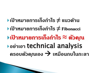เป้ ำหมำยกำรเก็งกำไร ≠ แนวต้ำน
เป้ ำหมำยกำรเก็งกำไร ≠ Fibonacci
เป้ ำหมำยกำรเก็งกำไร ≈ ตัวคุณ
อย่ำเอำ technical analysis
ครอบตัวคุณเอง  เหมือนกบในกะลำ
 