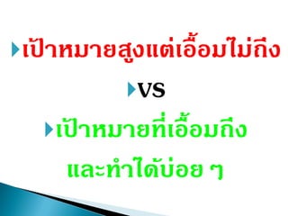 เป้ ำหมำยสูงแต่เอื้อมไม่ถึง
VS
เป้ ำหมำยที่เอื้อมถึง
และทำได้บ่อยๆ
 