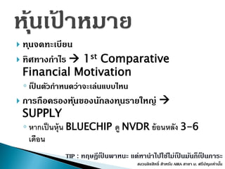  ทุนจดทะเบียน
 ทิศทำงกำไร  1st Comparative
Financial Motivation
◦ เป็ นตัวกำหนดว่ำจะเล่นแบบไหน
 กำรถือครองหุ้นของนักลงทุนรำยใหญ่ 
SUPPLY
◦ หากเป็นหุ้น BLUECHIP ดู NVDR ย้อนหลัง 3-6
เดือน
สงวนลิขสิทธิ์ สำหรับ AIRA สำขำ ม. ศรีปทุมเท่ำนั้น
TIP : ทฤษฎีเป็ นพำหนะ แต่หำนำไปใช้ไม่เป็ นมันก็เป็ นภำระ
 