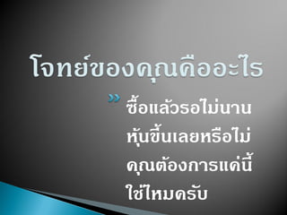 ซื้อแล้วรอไม่นำน
หุ้นขึ้นเลยหรือไม่
คุณต้องกำรแค่นี้
ใช่ไหมครับ
 
