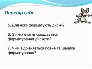Перевір себе
5. Для чого форматують диски?
6. З яких етапів складається
форматування дискети?
7. Чим відрізняється повне та швидке
форматування?
 