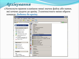 Архівування
1.Натиснути правою клавішею миші значок файлу або папки,
які хочемо додати до архіву. З контекстного меню обрати
команду Додати до архіву.
 