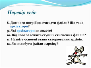 Перевір себе
8. Для чого потрібно стискати файли? Що таке
архіватори?
9. Які архіватори ви знаєте?
10. Від чого залежить ступінь стиснення файлів?
11. Назвіть основні етапи створювання архівів.
12. Як видобути файли з архіву?
 