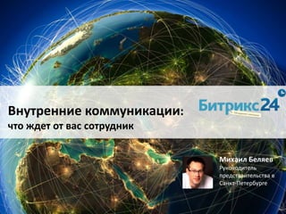 Внутренние коммуникации:
что ждет от вас сотрудник
Михаил Беляев
Руководитель
представительства в
Санкт-Петербурге
 