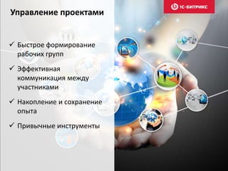 Управление проектами
 Быстрое формирование
рабочих групп
 Эффективная
коммуникация между
участниками
 Накопление и сохранение
опыта
 Привычные инструменты
 