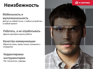 Неизбежность
Работать, а не отрабатывать
Другие критерии оценки работы
Мобильность и
мультиканальность
Доступ из любой точки, с любого устройства,
в любой момент
Качество коммуникации
Обратная связь, право голоса, внимание к
сотруднику
Корректировка
инструментария
ПО, технологии, подходы
 