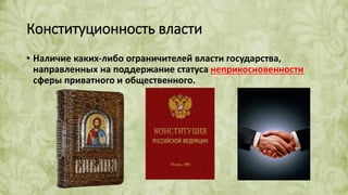 Конституционность власти
• Наличие каких-либо ограничителей власти государства,
направленных на поддержание статуса неприкосновенности
сферы приватного и общественного.
 