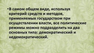 •В самом общем виде, используя
критерий средств и методов,
применяемых государством при
осуществлении власти, все политические
режимы можно подразделить на два
основных типа: демократический и
недемократический.
 