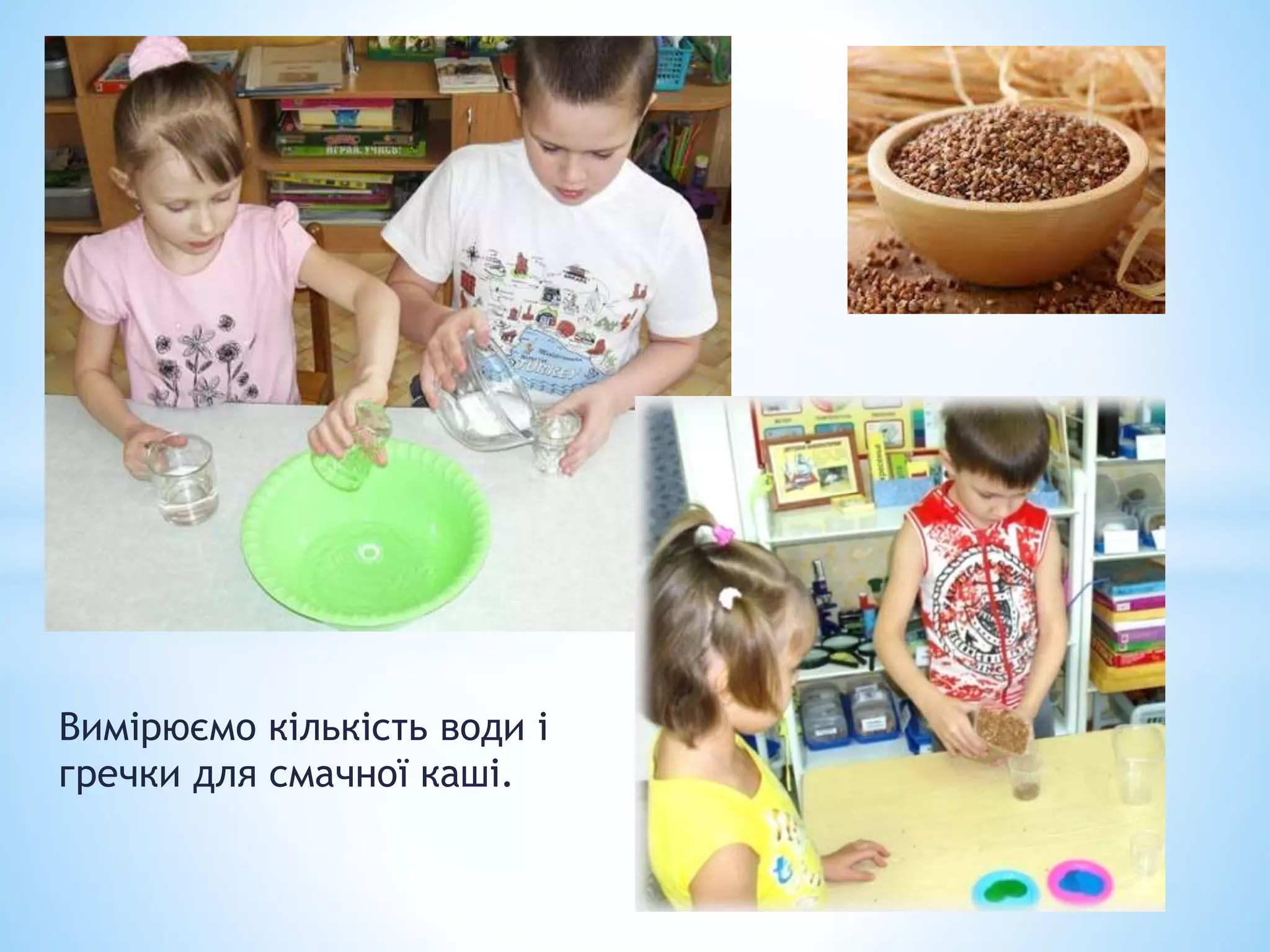 Вимірюємо кількість води і
гречки для смачної каші.
 