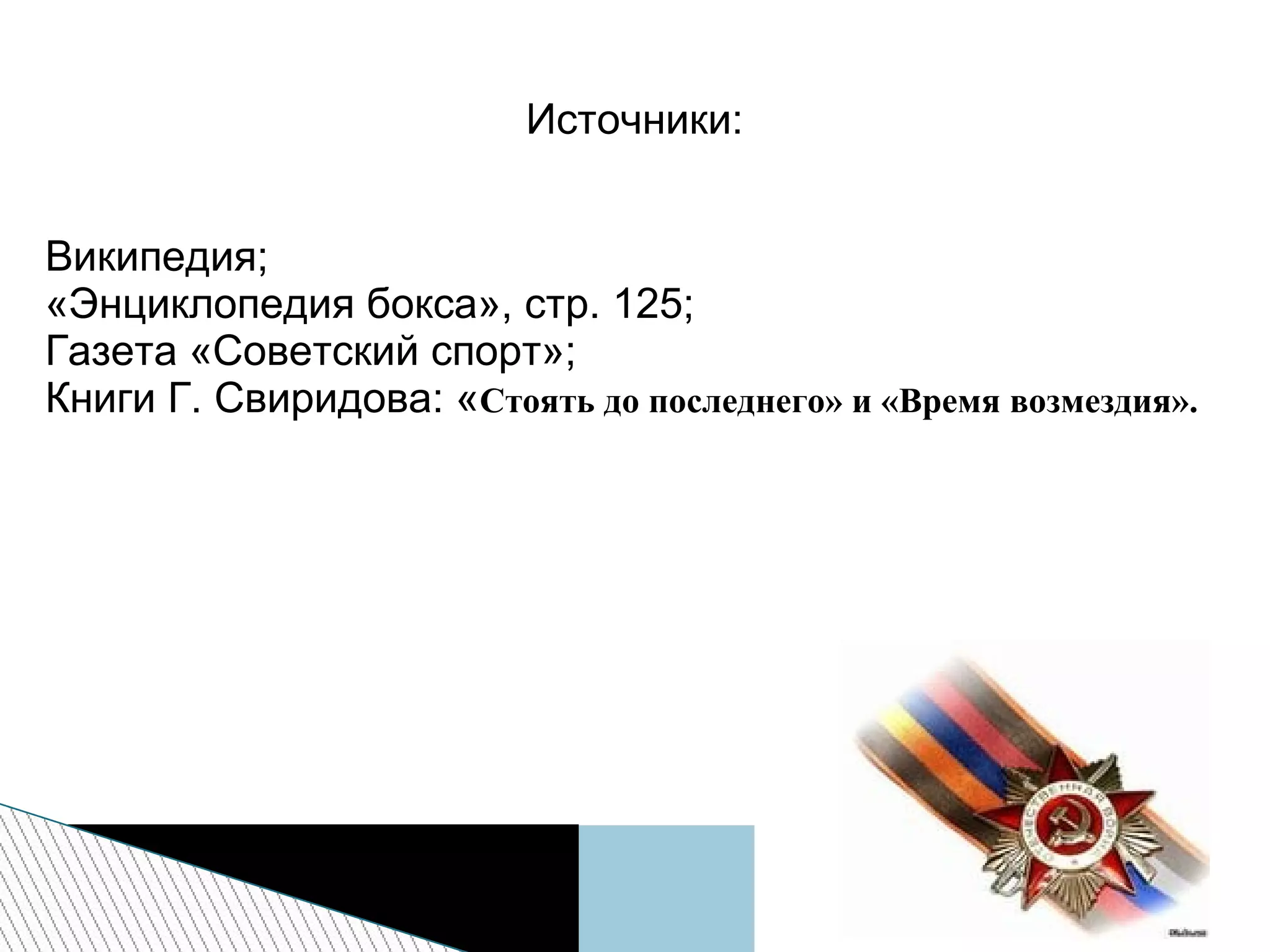 Источники:
Википедия;
«Энциклопедия бокса», стр. 125;
Газета «Советский спорт»;
Книги Г. Свиридова: «Стоять до последнего» и «Время возмездия».
 