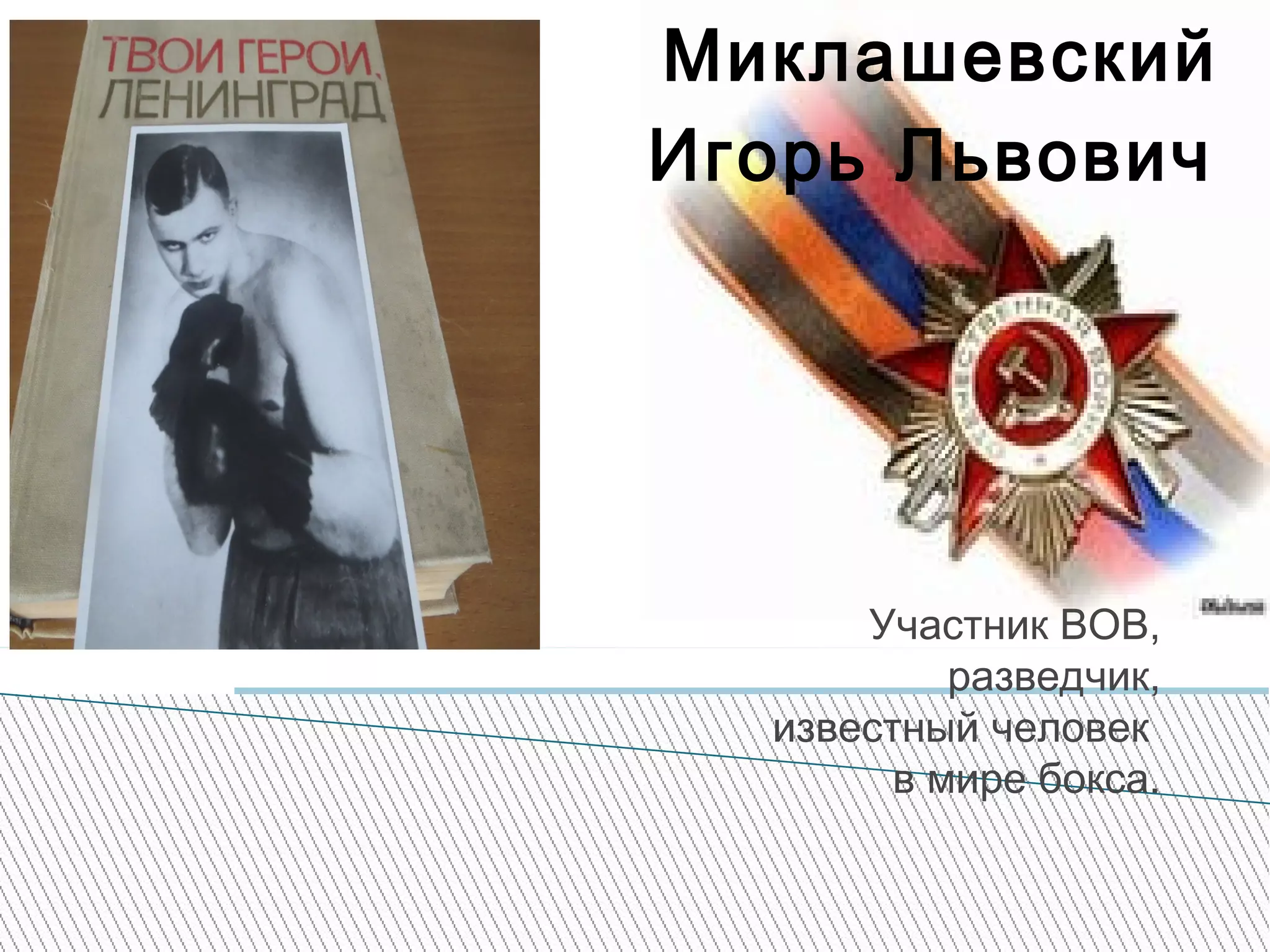 Миклашевский
Игорь Львович
Участник ВОВ,
разведчик,
известный человек
в мире бокса.
 