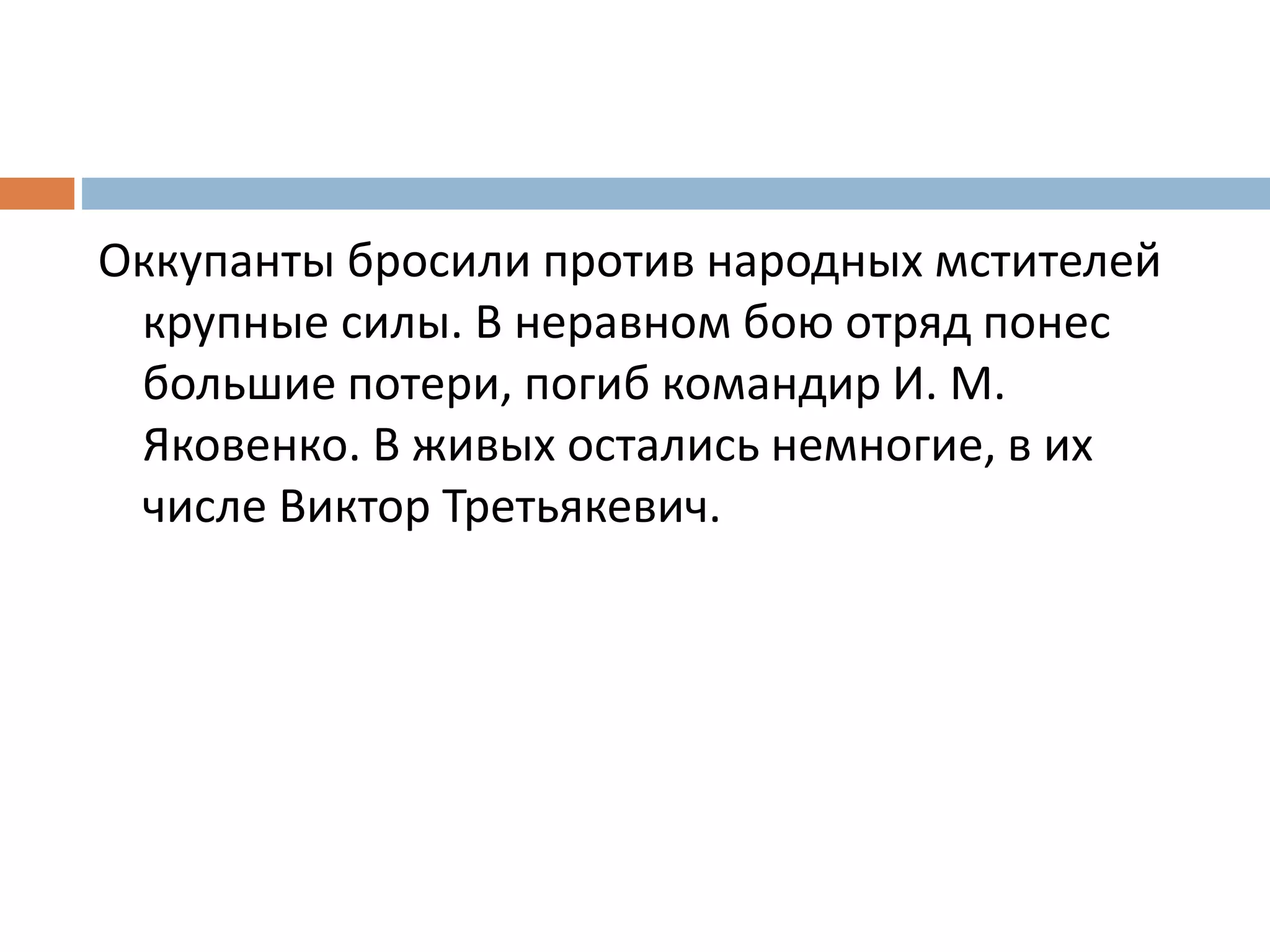 Оккупанты бросили против народных мстителей
крупные силы. В неравном бою отряд понес
большие потери, погиб командир И. М.
Яковенко. В живых остались немногие, в их
числе Виктор Третьякевич.
 