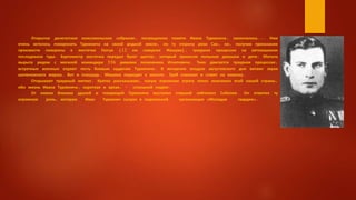 Открытое делегатское комсомольское собрание, посвященное памяти Ивана Туркенича, закончилось... Нам
очень хотелось похоронить Туркенича на своей родной земле, по ту сторону реки Сан, но, получив приказание
произвести похороны в местечке Глогув (12 км севернее Жешува), траурная процессия на автомашинах
последовала туда. Бургомистр местечка передал букет цветов, который принесли польские девушки и дети. Могила
вырыта рядом с могилой командира 336 дивизии полковника Игнатовича. Тихо двигается траурная процессия,
встречные военные отдают честь боевым орденам Туркенича. В вечернем воздухе августовского дня витают звуки
шопеновского марша. Вот и площадь. Машина подходит к могиле. Гроб снимают и ставят на повозку.
Открывают траурный митинг. Кратко рассказываю, какую огромную утрату понес комсомол всей нашей страны,
ибо жизнь Ивана Туркенича, короткая и яркая, - сплошной подвиг.
От имени близких друзей и товарищей Туркенича выступил старший лейтенант Соболев. Он отметил ту
огромную роль, которую Иван Туркенич сыграл в подпольной организации «Молодая гвардия».
 