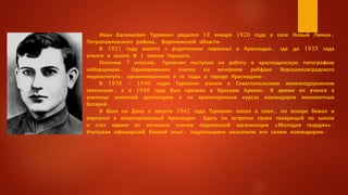 Иван Васильевич Туркенич родился 18 января 1920 года в селе Новый Лиман,
Петропавловского района, Воронежской области.
В 1921 году вместе с родителями переехал в Краснодон, где до 1935 года
учился в школе № 1 имени Горького.
Окончив 7 классов, Туркенич поступил на работу в краснодонскую типографию
наборщиком. Одновременно учился на вечернем рабфаке Ворошиловградского
пединститута, организованном в те годы в городе Краснодоне.
В 1938 - 1940 годах Туркенич учился в Севастопольском железнодорожном
техникуме, а в 1940 году был призван в Красную Армию. В армии он учился в
училище зенитной артиллерии и на краткосрочных курсах командиров минометных
батарей.
В боях на Дону в августе 1942 года Туркенич попал в плен, но вскоре бежал и
вернулся в оккупированный Краснодон. Здесь он встретил своих товарищей по школе
и стал одним из активных членов подпольной организации «Молодая гвардия».
Учитывая офицерский боевой опыт, подпольщики назначили его своим командиром.
 