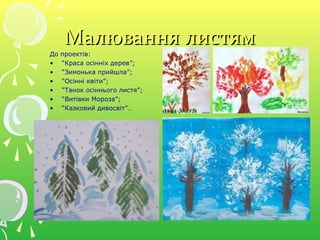 Малювання листямМалювання листям
До проектів:
• “Краса осінніх дерев”;
• “Зимонька прийшла”;
• “Осінні квіти”;
• “Танок осіннього листя”;
• “Витівки Мороза”;
• “Казковий дивосвіт”…
 