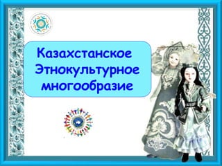 Казахстанское
Этнокультурное
многообразие
 