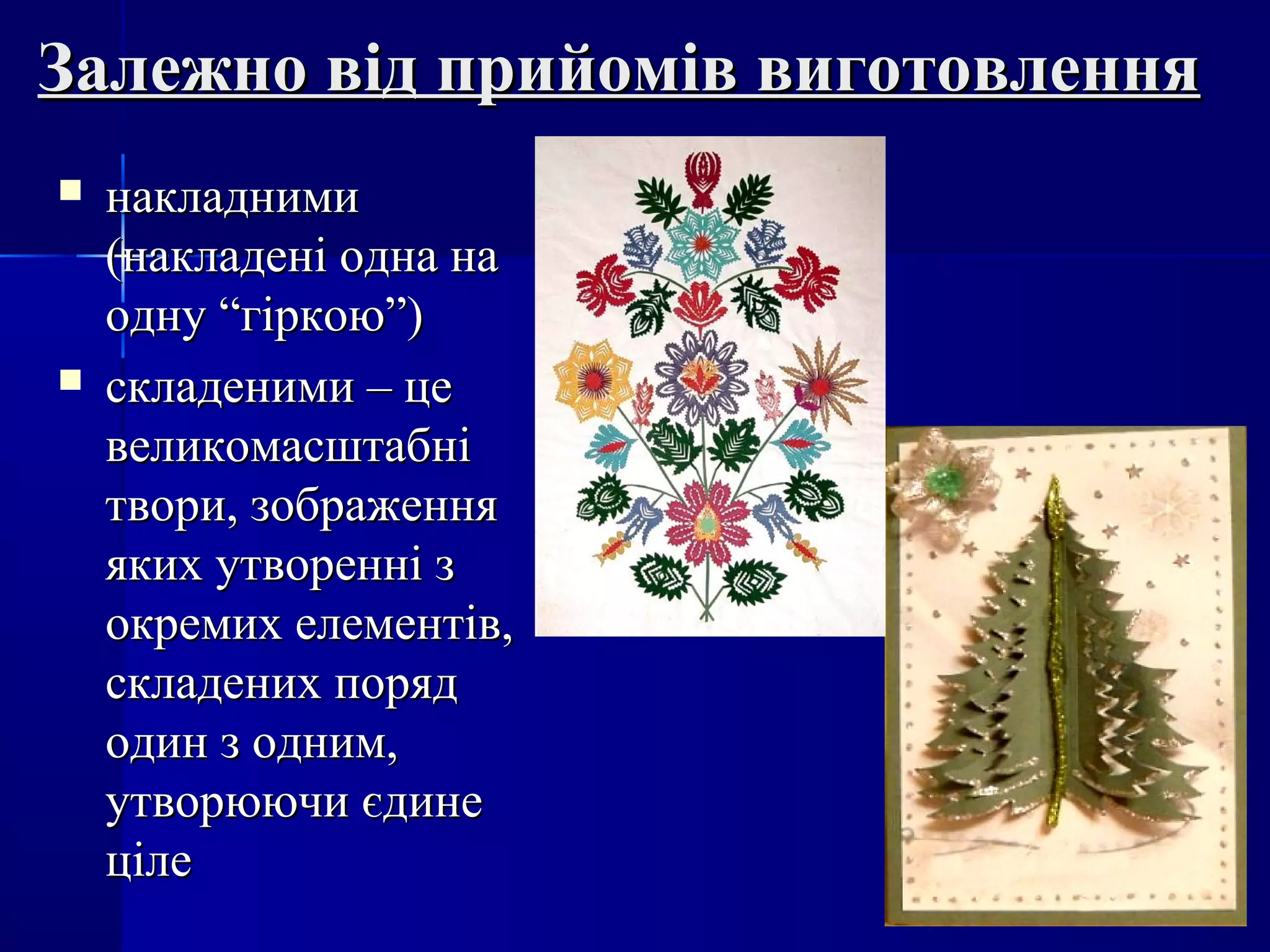 Залежно від прийомів виготовленняЗалежно від прийомів виготовлення
 накладниминакладними
(накладені одна на(накладені одна на
одну “гіркою”)одну “гіркою”)
 складеними – цескладеними – це
великомасштабнівеликомасштабні
твори, зображеннятвори, зображення
яких утворенні зяких утворенні з
окремих елементів,окремих елементів,
складених порядскладених поряд
один з одним,один з одним,
утворюючи єдинеутворюючи єдине
цілеціле
 