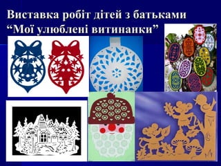 Виставка робіт дітей з батькамиВиставка робіт дітей з батьками
“Мої улюблені витинанки”“Мої улюблені витинанки”
 