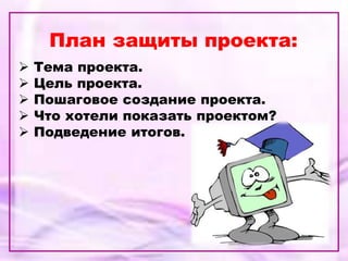 План защиты проекта:
 Тема проекта.
 Цель проекта.
 Пошаговое создание проекта.
 Что хотели показать проектом?
 Подведение итогов.
 