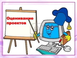 Оценивание
проектов
 