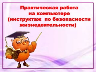 Практическая работа
на компьютере
(инструктаж по безопасности
жизнедеятельности)
 