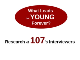 What Leads
to YOUNG
Forever?
Research of 107's Interviewers
 