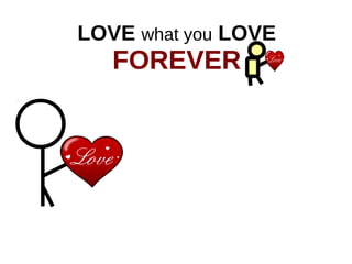 LOVE what you LOVE
FOREVER
 